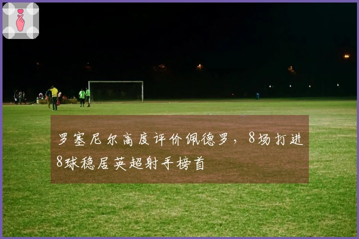 罗塞尼尔高度评价佩德罗，8场打进8球稳居英超射手榜首