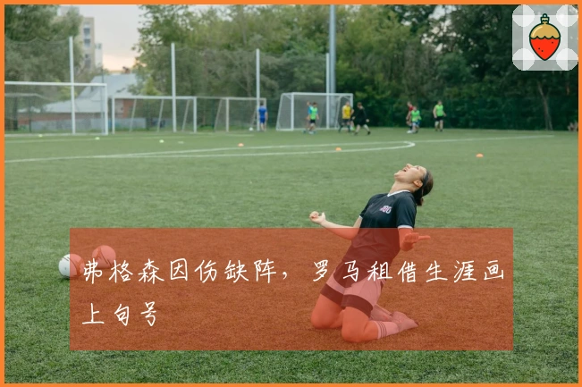 弗格森因伤缺阵，罗马租借生涯画上句号