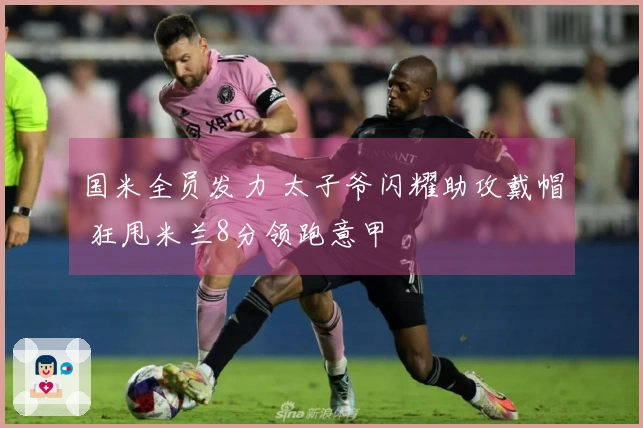 国米全员发力 太子爷闪耀助攻戴帽 狂甩米兰8分领跑意甲