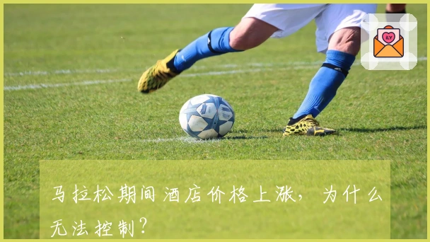 马拉松期间酒店价格上涨，为什么无法控制？
