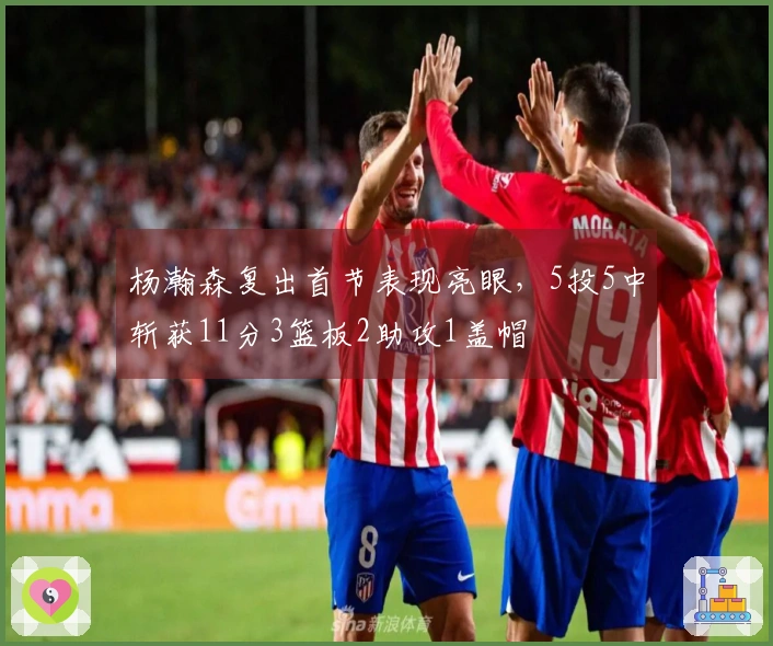 杨瀚森复出首节表现亮眼，5投5中斩获11分3篮板2助攻1盖帽