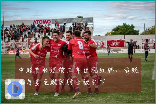 中超首轮连续三年出现红牌，黄锐烽与姜至鹏因肘击被罚下