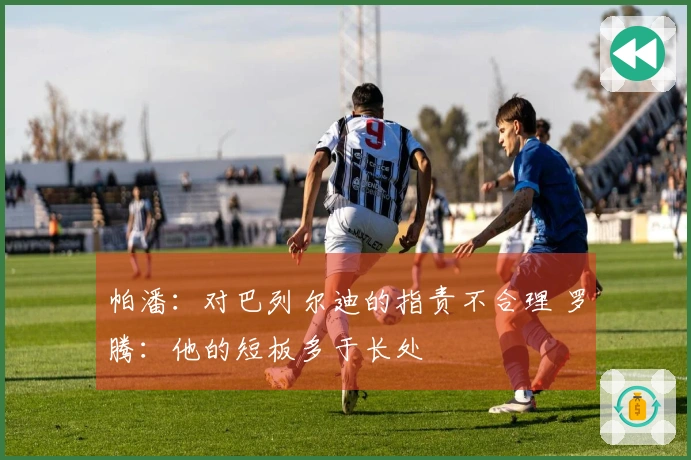 帕潘：对巴列尔迪的指责不合理 罗腾：他的短板多于长处