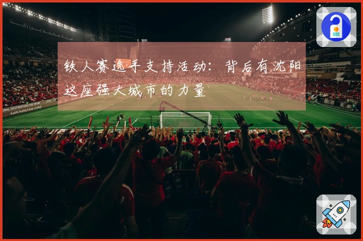 铁人赛选手支持活动：背后有沈阳这座强大城市的力量