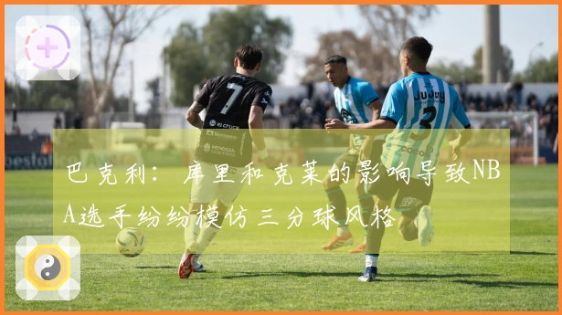巴克利:库里和克莱的影响导致NBA选手纷纷模仿三分球风格
