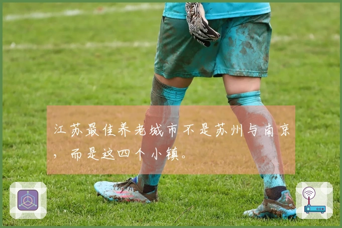 江苏最佳养老城市不是苏州与南京，而是这四个小镇。