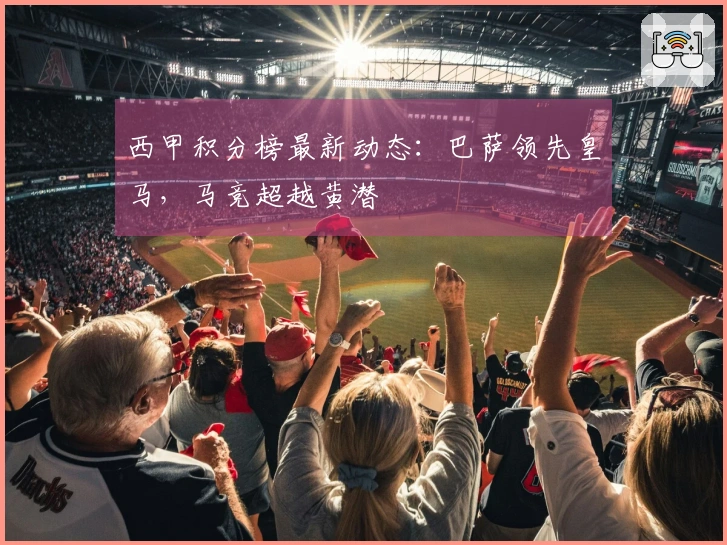 西甲积分榜最新动态：巴萨领先皇马，马竞超越黄潜