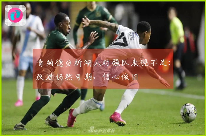 肯纳德分析湖人对强队表现不足：改进仍然可期，信心依旧