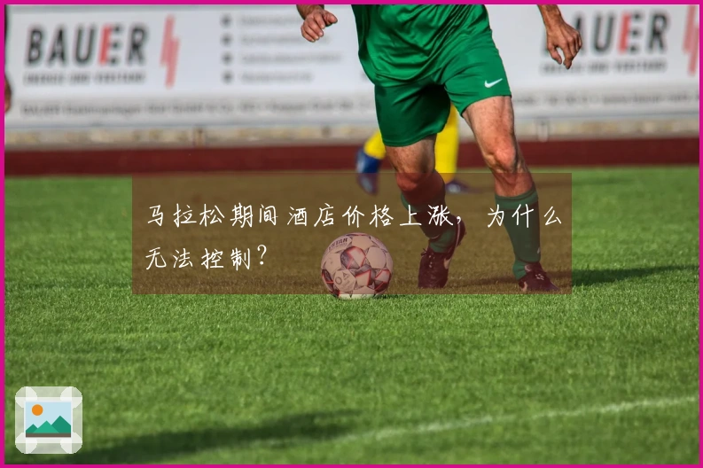 马拉松期间酒店价格上涨，为什么无法控制？