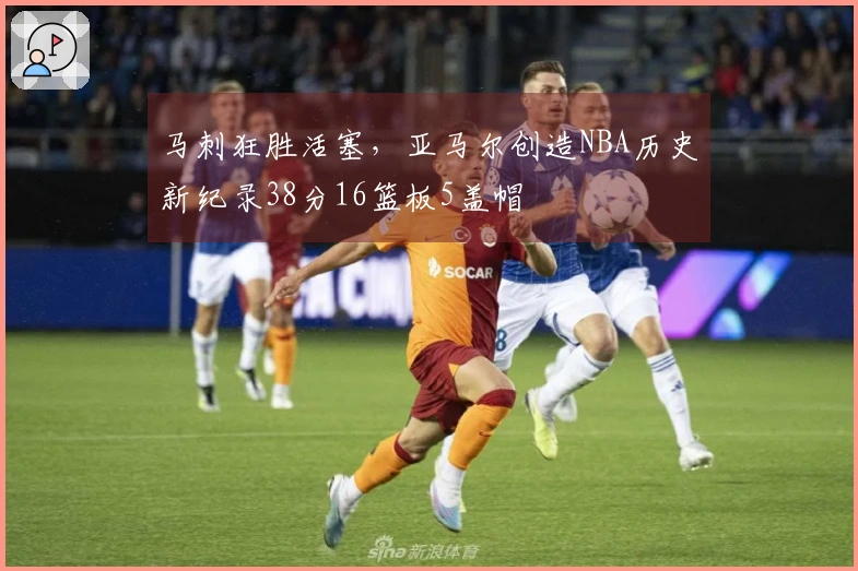 马刺狂胜活塞，亚马尔创造NBA历史新纪录38分16篮板5盖帽
