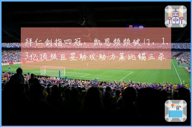 拜仁剑指四冠，凯恩频频破门，1.3亿顶级巨星助攻助力莱比锡三杀